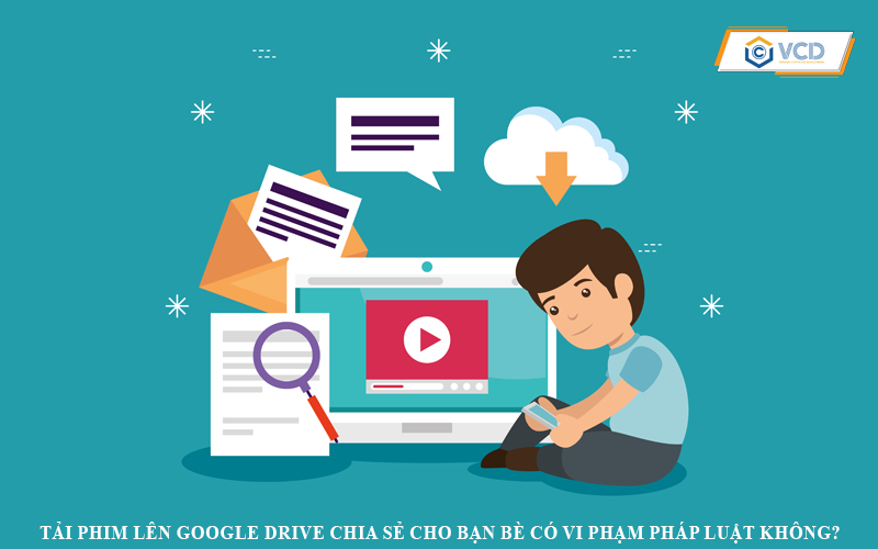 Tải phim lên Google Drive chia sẻ cho bạn bè có vi phạm pháp luật không?