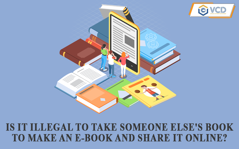 Is it illegal to take someone else’s book to make an e-book and share it online?